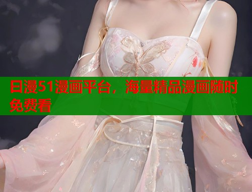 曰漫51漫画平台，海量精品漫画随时免费看