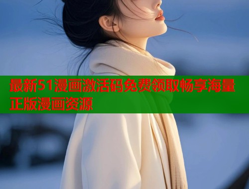 最新51漫画激活码免费领取畅享海量正版漫画资源