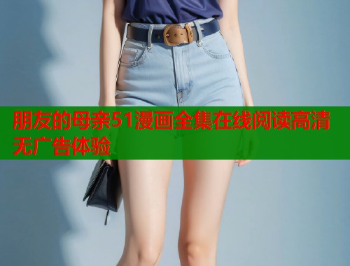 朋友的母亲51漫画全集在线阅读高清无广告体验