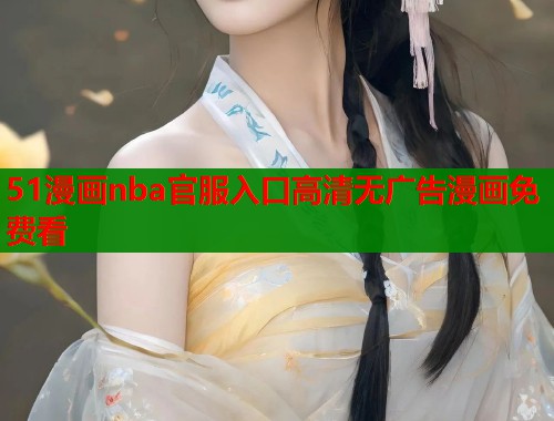 51漫画nba官服入口高清无广告漫画免费看