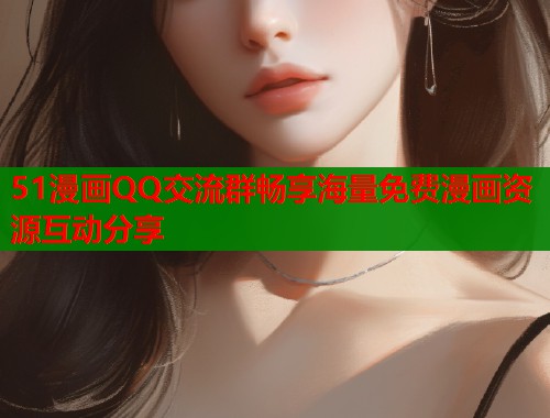 51漫画QQ交流群畅享海量免费漫画资源互动分享