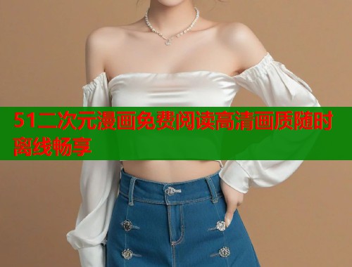 51二次元漫画免费阅读高清画质随时离线畅享