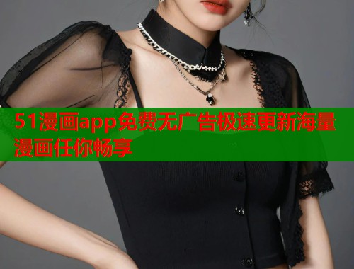 51漫画app免费无广告极速更新海量漫画任你畅享