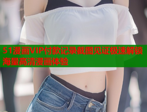 51漫画VIP付款记录截图见证极速解锁海量高清漫画体验