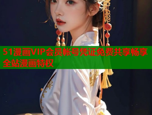 51漫画VIP会员帐号凭证免费共享畅享全站漫画特权