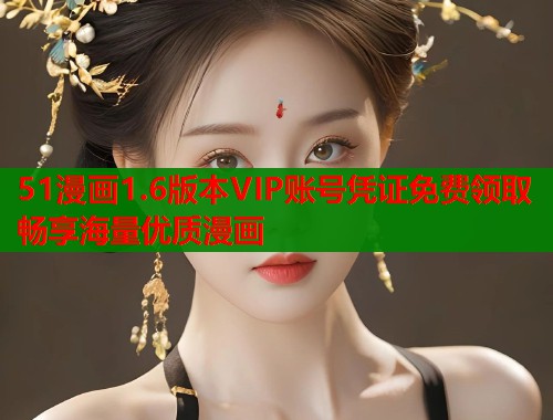 51漫画1.6版本VIP账号凭证免费领取畅享海量优质漫画