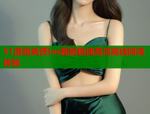 51漫画免费ios新版极速高清离线阅读体验