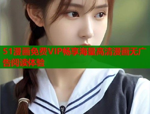 51漫画免费VIP畅享海量高清漫画无广告阅读体验