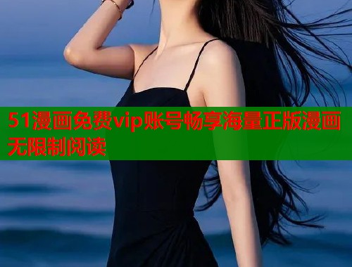 51漫画免费vip账号畅享海量正版漫画无限制阅读