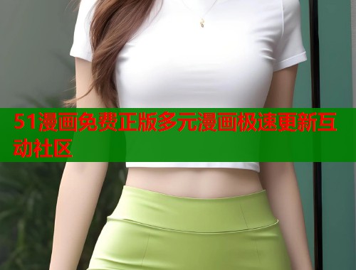51漫画免费正版多元漫画极速更新互动社区