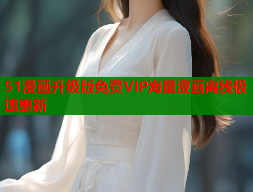 51漫画升级版免费VIP海量漫画离线极速更新
