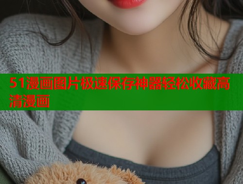 51漫画图片极速保存神器轻松收藏高清漫画