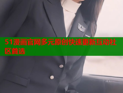 51漫画官网多元原创快速更新互动社区首选