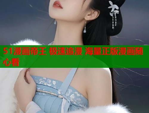 51漫画帝王 极速追漫 海量正版漫画随心看
