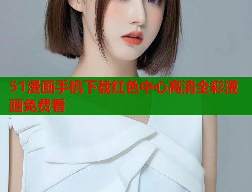 51漫画手机下载红色中心高清全彩漫画免费看