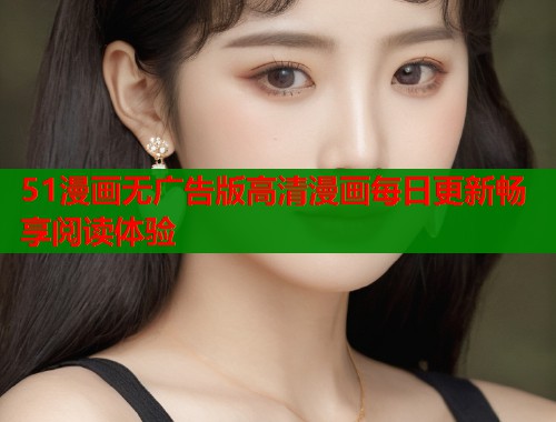 51漫画无广告版高清漫画每日更新畅享阅读体验