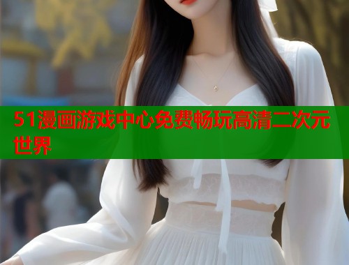 51漫画游戏中心免费畅玩高清二次元世界