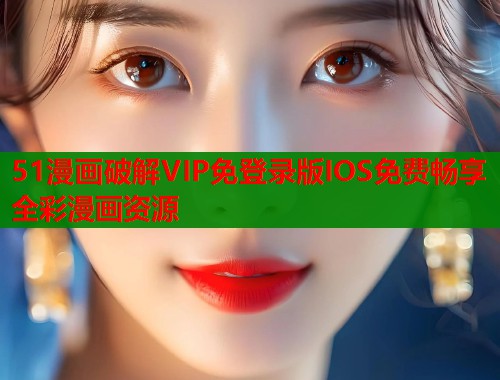 51漫画破解VIP免登录版IOS免费畅享全彩漫画资源