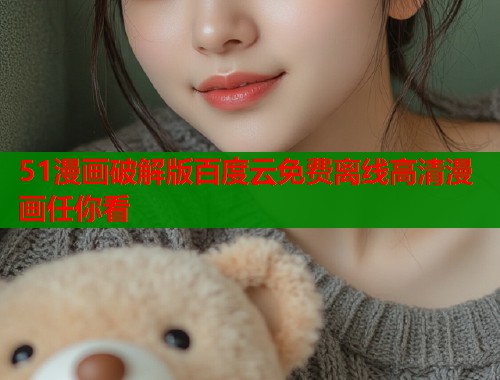 51漫画破解版百度云免费离线高清漫画任你看