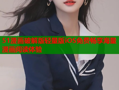 51漫画破解版轻量版iOS免费畅享海量漫画阅读体验