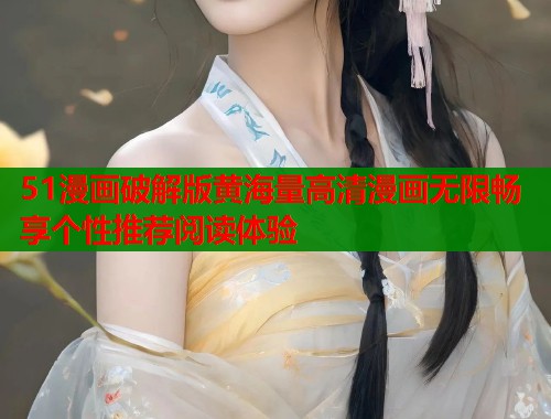 51漫画破解版黄海量高清漫画无限畅享个性推荐阅读体验