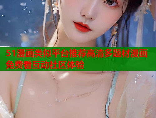 51漫画类似平台推荐高清多题材漫画免费看互动社区体验