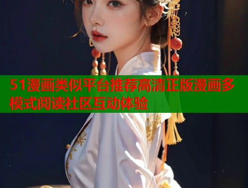 51漫画类似平台推荐高清正版漫画多模式阅读社区互动体验