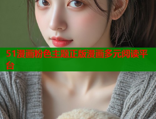 51漫画粉色主题正版漫画多元阅读平台