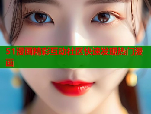 51漫画精彩互动社区快速发现热门漫画