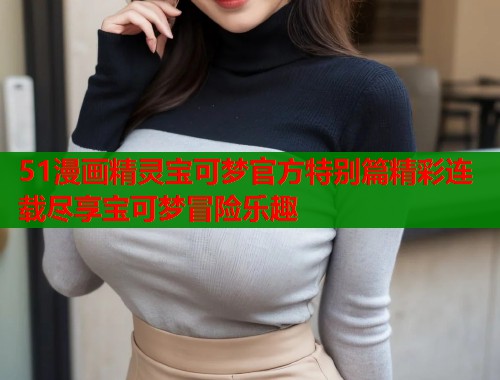 51漫画精灵宝可梦官方特别篇精彩连载尽享宝可梦冒险乐趣