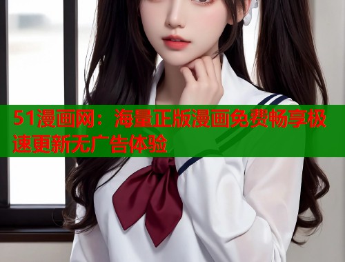 51漫画网：海量正版漫画免费畅享极速更新无广告体验