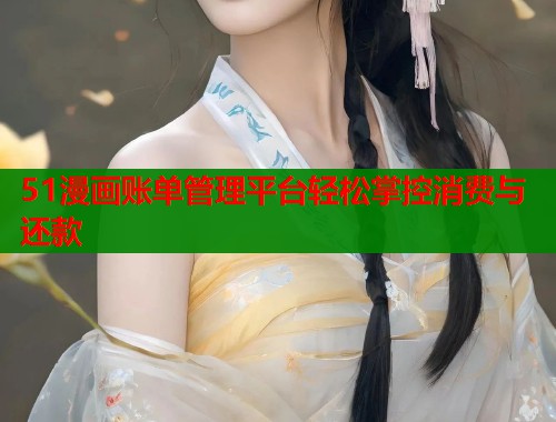 51漫画账单管理平台轻松掌控消费与还款