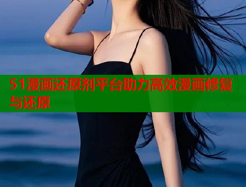 51漫画还原剂平台助力高效漫画修复与还原