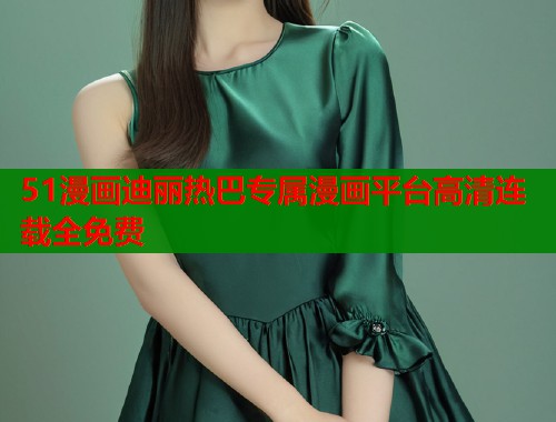 51漫画迪丽热巴专属漫画平台高清连载全免费
