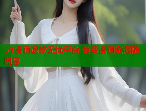 51漫画退款无忧平台 免费漫画资源随时享