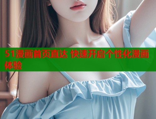 51漫画首页直达 快速开启个性化漫画体验