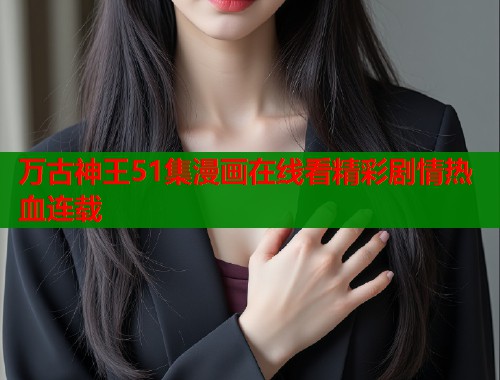 万古神王51集漫画在线看精彩剧情热血连载