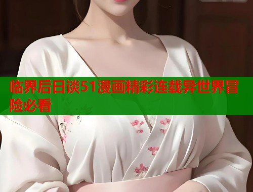 临界后日谈51漫画精彩连载异世界冒险必看 临界后日谈51漫画精彩连载异世界冒险必看