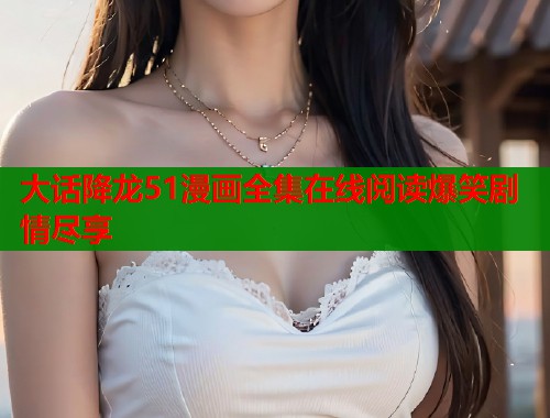 大话降龙51漫画全集在线阅读爆笑剧情尽享