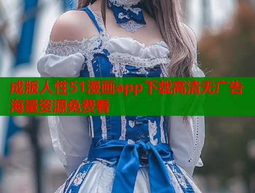 成版人性51漫画app下载高清无广告海量资源免费看