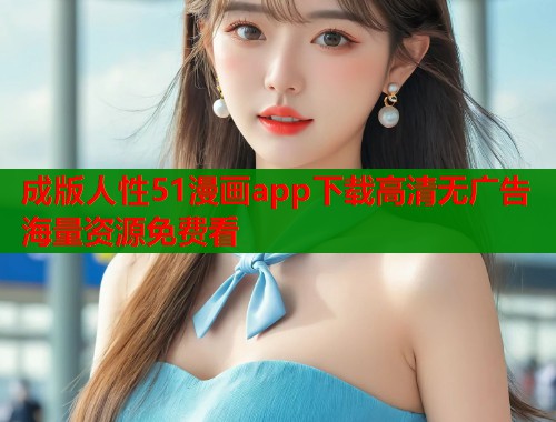成版人性51漫画app下载高清无广告海量资源免费看