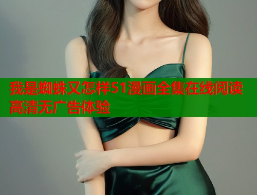 我是蜘蛛又怎样51漫画全集在线阅读高清无广告体验