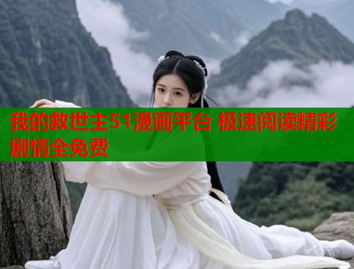 我的救世主51漫画平台 极速阅读精彩剧情全免费