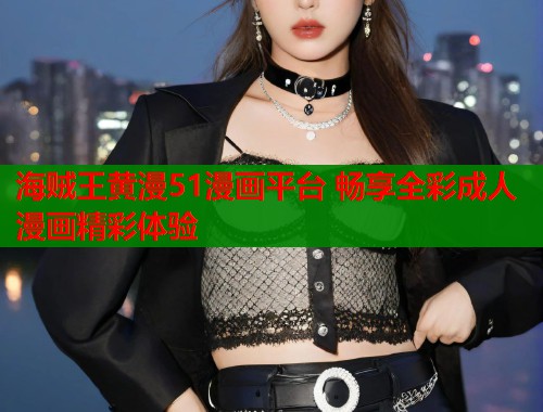 海贼王黄漫51漫画平台 畅享全彩成人漫画精彩体验