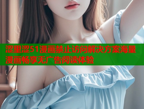 涩里涩51漫画禁止访问解决方案海量漫画畅享无广告阅读体验