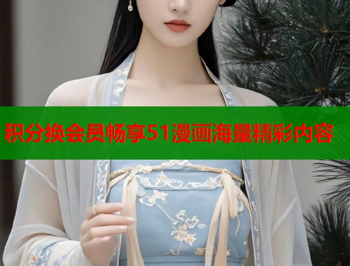 积分换会员畅享51漫画海量精彩内容