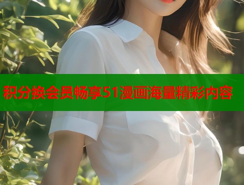 积分换会员畅享51漫画海量精彩内容
