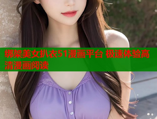绑架美女扒衣51漫画平台 极速体验高清漫画阅读