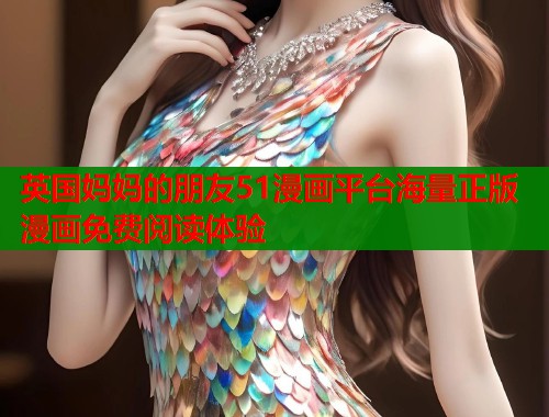 英国妈妈的朋友51漫画平台海量正版漫画免费阅读体验