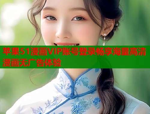 苹果51漫画VIP账号登录畅享海量高清漫画无广告体验